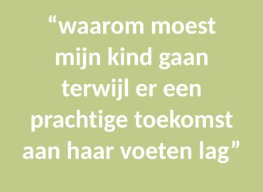 Waarom moest mijn kind gaan terwijl er een prachtige toekomst aan haar voeten lag?
