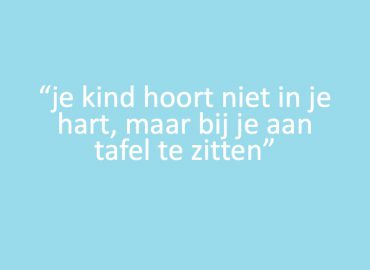 Je kind hoort niet in je hart, maar bij je aan tafel te zitten