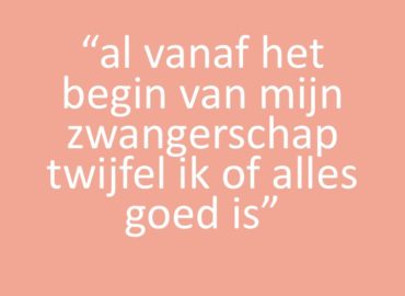 Al vanaf het begin van mijn zwangerschap twijfel ik of alles goed is